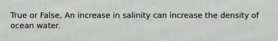 True or False, An increase in salinity can increase the density of ocean water.