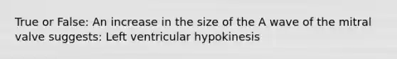 True or False: An increase in the size of the A wave of the mitral valve suggests: Left ventricular hypokinesis