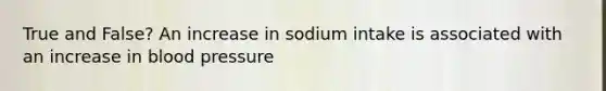 True and False? An increase in sodium intake is associated with an increase in blood pressure