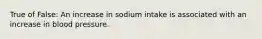 True of False: An increase in sodium intake is associated with an increase in blood pressure.