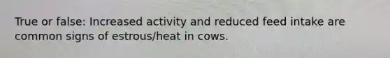 True or false: Increased activity and reduced feed intake are common signs of estrous/heat in cows.