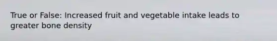 True or False: Increased fruit and vegetable intake leads to greater bone density