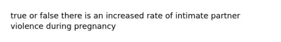 true or false there is an increased rate of intimate partner violence during pregnancy