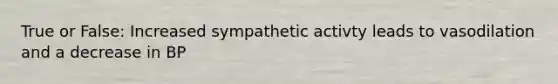 True or False: Increased sympathetic activty leads to vasodilation and a decrease in BP