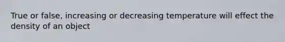 True or false, increasing or decreasing temperature will effect the density of an object