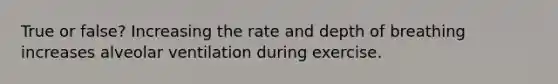 True or false? Increasing the rate and depth of breathing increases alveolar ventilation during exercise.