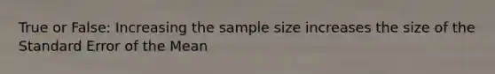 True or False: Increasing the sample size increases the size of the Standard Error of the Mean