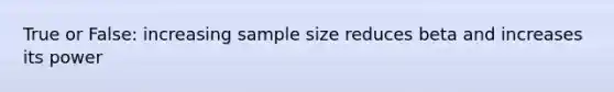 True or False: increasing sample size reduces beta and increases its power