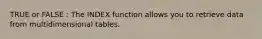 TRUE or FALSE : The INDEX function allows you to retrieve data from multidimensional tables.