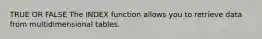 TRUE OR FALSE The INDEX function allows you to retrieve data from multidimensional tables.