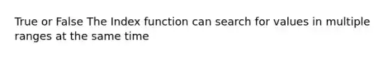 True or False The Index function can search for values in multiple ranges at the same time