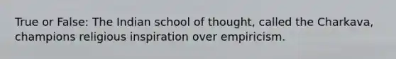 True or False: The Indian school of thought, called the Charkava, champions religious inspiration over empiricism.