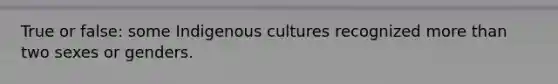 True or false: some Indigenous cultures recognized more than two sexes or genders.