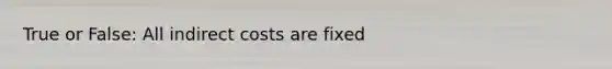 True or False: All indirect costs are fixed