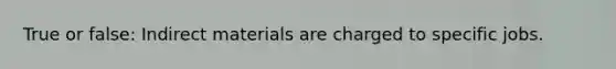 True or false: Indirect materials are charged to specific jobs.