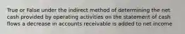 True or False under the indirect method of determining the net cash provided by operating activities on the statement of cash flows a decrease in accounts receivable is added to net income