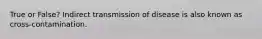 True or False? Indirect transmission of disease is also known as cross-contamination.