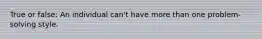 True or false: An individual can't have more than one problem-solving style.