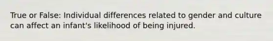 True or False: Individual differences related to gender and culture can affect an infant's likelihood of being injured.