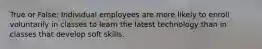 True or False: Individual employees are more likely to enroll voluntarily in classes to learn the latest technology than in classes that develop soft skills.