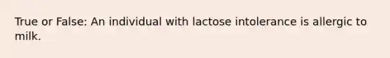 True or False: An individual with lactose intolerance is allergic to milk.