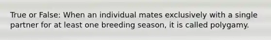 True or False: When an individual mates exclusively with a single partner for at least one breeding season, it is called polygamy.