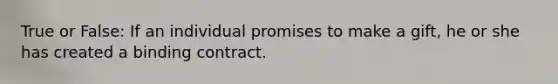 True or False: If an individual promises to make a gift, he or she has created a binding contract.