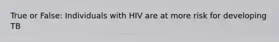 True or False: Individuals with HIV are at more risk for developing TB