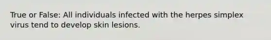 True or False: All individuals infected with the herpes simplex virus tend to develop skin lesions.