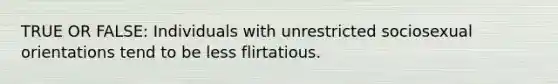 TRUE OR FALSE: Individuals with unrestricted sociosexual orientations tend to be less flirtatious.