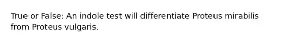 True or False: An indole test will differentiate Proteus mirabilis from Proteus vulgaris.