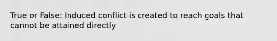 True or False: Induced conflict is created to reach goals that cannot be attained directly