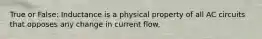 True or False: Inductance is a physical property of all AC circuits that opposes any change in current flow.