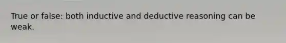 True or false: both inductive and deductive reasoning can be weak.