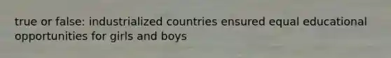 true or false: industrialized countries ensured equal educational opportunities for girls and boys