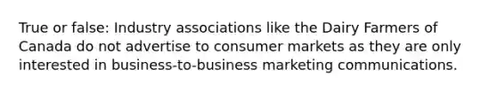 True or false: Industry associations like the Dairy Farmers of Canada do not advertise to consumer markets as they are only interested in business-to-business marketing communications.