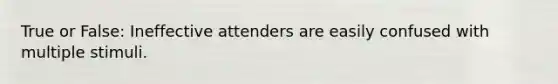 True or False: Ineffective attenders are easily confused with multiple stimuli.