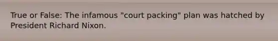 True or False: The infamous "court packing" plan was hatched by President Richard Nixon.