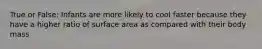 True or False: Infants are more likely to cool faster because they have a higher ratio of surface area as compared with their body mass