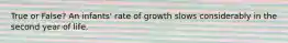 True or False? An infants' rate of growth slows considerably in the second year of life.