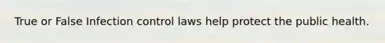 True or False Infection control laws help protect the public health.
