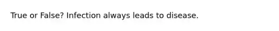 True or False? Infection always leads to disease.