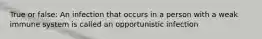 True or false: An infection that occurs in a person with a weak immune system is called an opportunistic infection