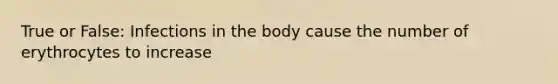True or False: Infections in the body cause the number of erythrocytes to increase