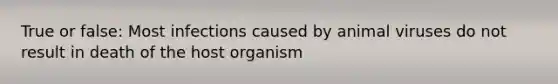 True or false: Most infections caused by animal viruses do not result in death of the host organism