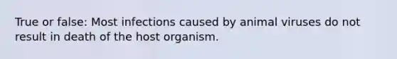 True or false: Most infections caused by animal viruses do not result in death of the host organism.