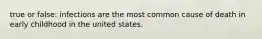 true or false: infections are the most common cause of death in early childhood in the united states.