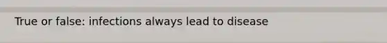 True or false: infections always lead to disease