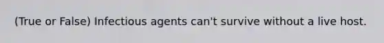 (True or False) Infectious agents can't survive without a live host.