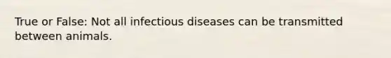 True or False: Not all infectious diseases can be transmitted between animals.